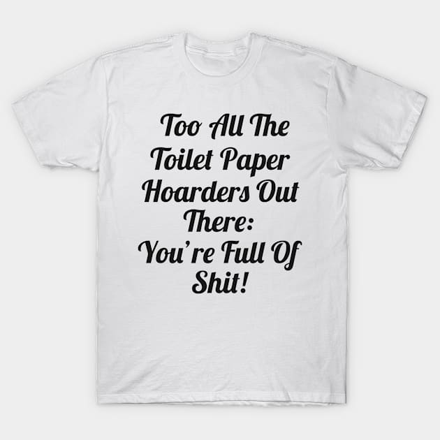 Toilet Paper Hoarders Are Full Of Shit! T-Shirt by cameradog